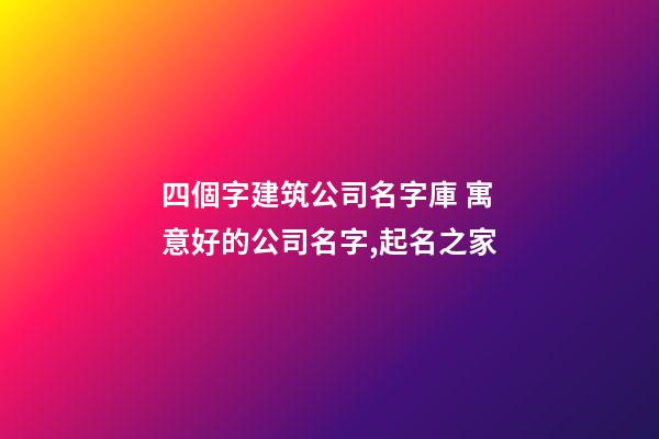 四個字建筑公司名字庫 寓意好的公司名字,起名之家